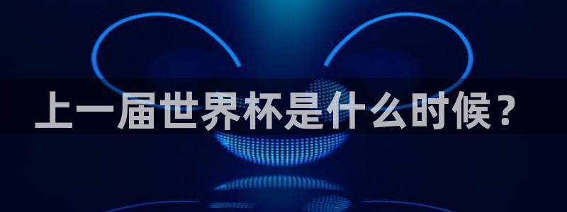 2026男足世界杯赛程:上一届世界杯是什么时候?