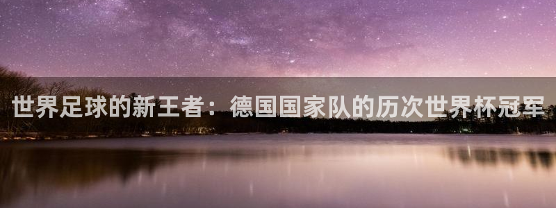 足球世界杯时间:世界足球的新王者:德国国家队的历次世界杯冠军